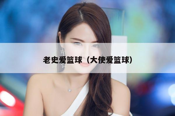 老史爱篮球（大使爱篮球）