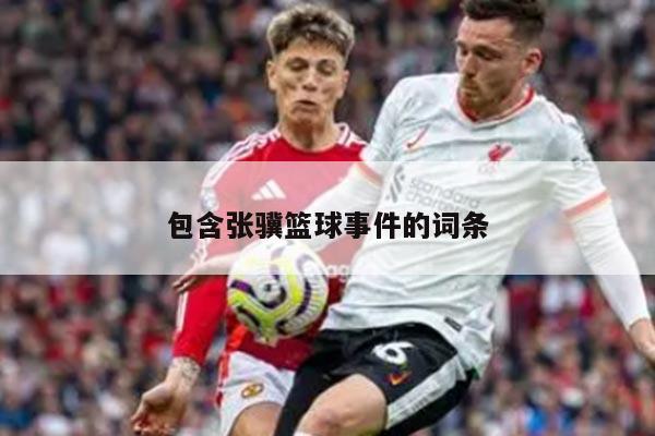 包含张骥篮球事件的词条