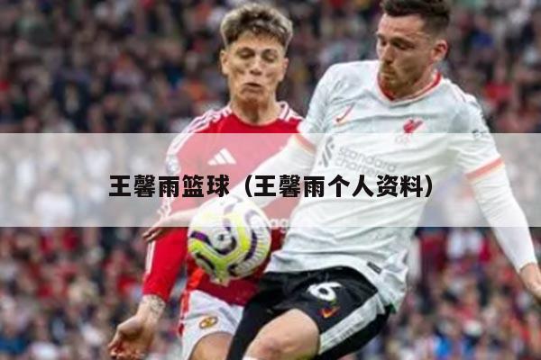 王馨雨篮球（王馨雨个人资料）