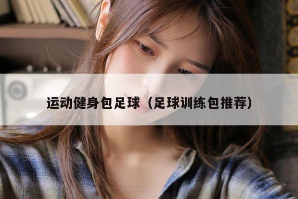 运动健身包足球（足球训练包推荐）
