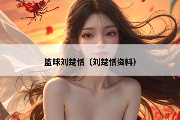 篮球刘楚恬（刘楚恬资料）