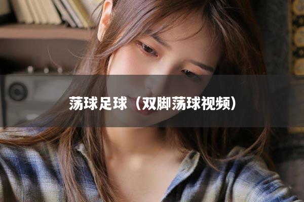 荡球足球（双脚荡球视频）