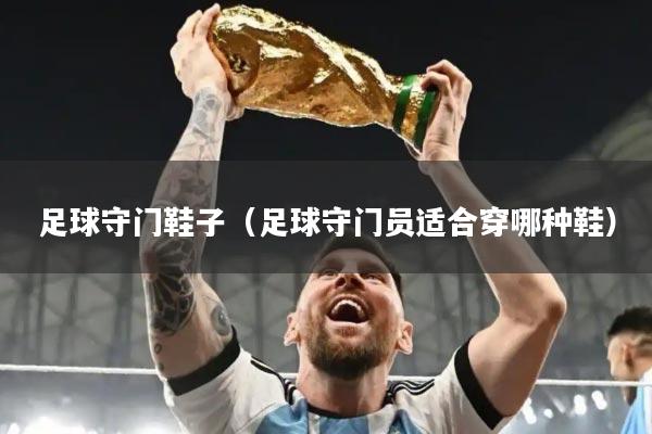 足球守门鞋子（足球守门员适合穿哪种鞋）