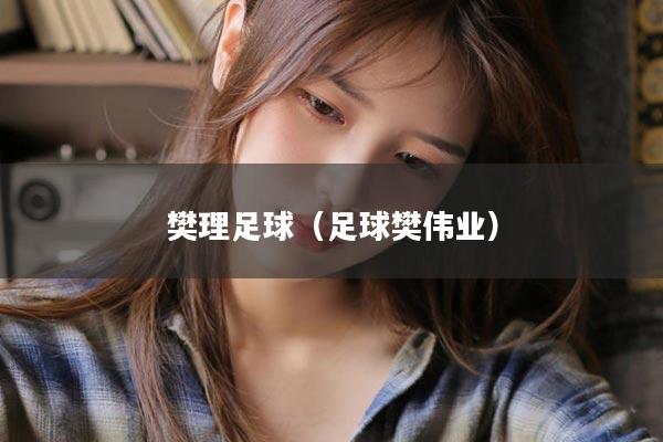 樊理足球（足球樊伟业）