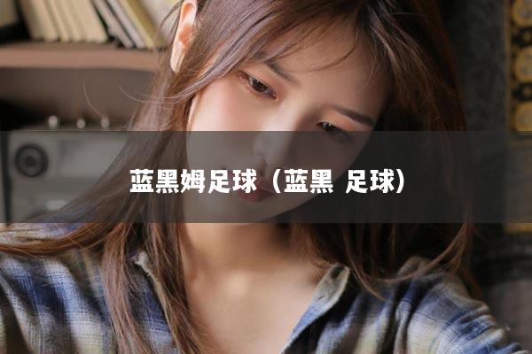 蓝黑姆足球（蓝黑 足球）