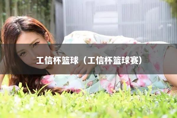 工信杯篮球（工信杯篮球赛）