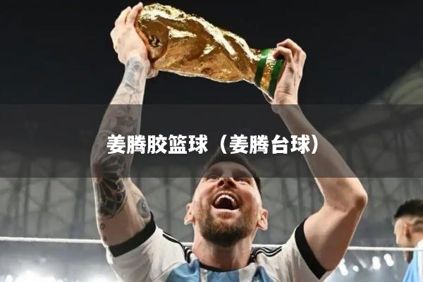 姜腾胶篮球（姜腾台球）